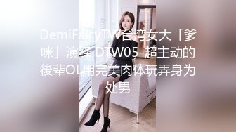 DemiFairyTW台湾女大「爹咪」演绎 DTW05-超主动的後辈OL用完美肉体玩弄身为处男