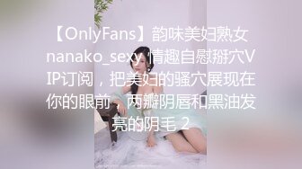 【OnlyFans】韵味美妇熟女 nanako_sexy 情趣自慰掰穴VIP订阅，把美妇的骚穴展现在你的眼前，两瓣阴唇和黑油发亮的阴毛 2