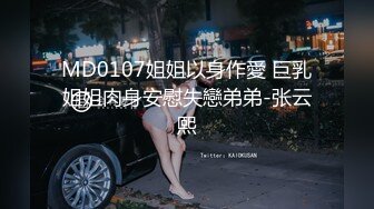 MD0107姐姐以身作愛 巨乳姐姐肉身安慰失戀弟弟-张云熙