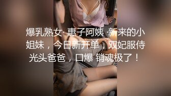 爆乳熟女· 惠子阿姨 ·新来的小姐妹，今日新开单，双妃服侍光头爸爸，口爆 销魂极了！