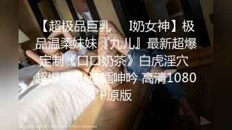 【超极品巨乳❤️I奶女神】极品温柔妹妹『九儿』最新超爆定制《口口奶茶》白虎淫穴 超爆巨乳 速插呻吟 高清1080P原版