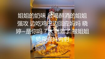 姐姐的奶味 被喝醉酒的姐姐强攻 边吃鸡巴边回应妈妈 晓婷~是你吗？太刺激了 被姐姐骑乘强奸内射