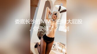 娄底长沙的MM，白嫩大屁股，你受得了？原创