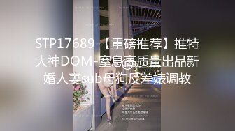 STP17689 【重磅推荐】推特大神DOM-窒息高质量出品新婚人妻sub母狗反差婊调教