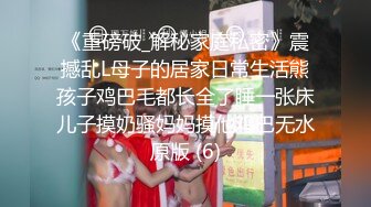 【乱伦史上封神力作??我的小妈(后妈)后续1】真实与小妈(后妈)乱伦??误会解开后 爆操小妈最后射嘴里 高清720P原版