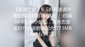 【新速片遞】8-5新片速递外围女探花花棍哥-酒店❤️约操06年白嫩小姐姐，服务态度挺好什么姿势都配合[773MB/MP4/34:25]