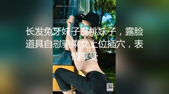 长发兔牙妹子高挑妹子，露脸道具自慰骑乘女上位插穴，表情享受