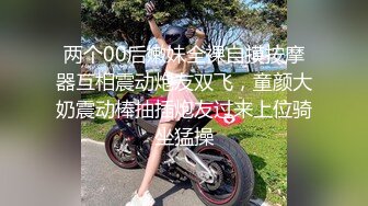 两个00后嫩妹全裸自摸按摩器互相震动炮友双飞，童颜大奶震动棒抽插炮友过来上位骑坐猛操