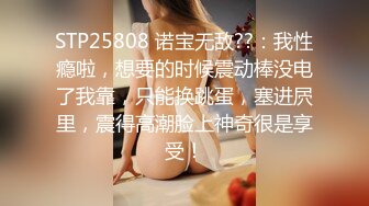 STP25808 诺宝无敌??：我性瘾啦，想要的时候震动棒没电了我靠，只能换跳蛋，塞进屄里，震得高潮脸上神奇很是享受！