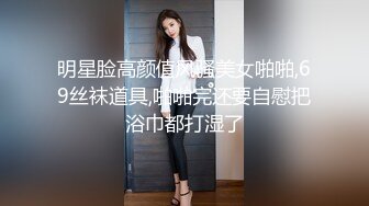 明星脸高颜值风骚美女啪啪,69丝袜道具,啪啪完还要自慰把浴巾都打湿了