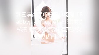 韩国清纯乖巧萝莉小母狗「Rabbyjay Couple」日常性爱私拍 肥臀粉嫩馒头逼美少女【第九弹】 (1)