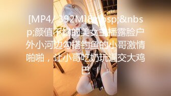 [MP4/ 392M]&nbsp;&nbsp;颜值不错的美女主播露脸户外小河边勾搭钓鱼的小哥激情啪啪，让小哥吃奶玩逼交大鸡巴