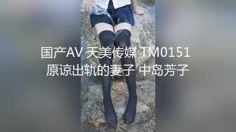 国产AV 天美传媒 TM0151 原谅出轨的妻子 中岛芳子