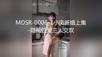 MDSR-0006-1小凤新婚上集-隐秘性爱三人交欢