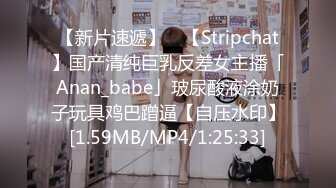 【新片速遞】 ✨【Stripchat】国产清纯巨乳反差女主播「Anan_babe」玻尿酸液涂奶子玩具鸡巴蹭逼【自压水印】[1.59MB/MP4/1:25:33]