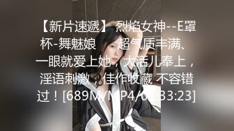 【新片速遞】 烈焰女神--E罩杯-舞魅娘❤️ 超气质丰满、一眼就爱上她，大活儿奉上，淫语刺激，佳作收藏 不容错过！[689M/MP4/01:33:23]