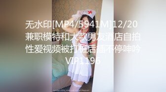 无水印[MP4/5941M]12/20 兼职模特和大款男友酒店自拍性爱视频被打桩后插不停呻吟VIP1196