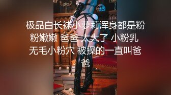 极品白长袜小萝莉浑身都是粉粉嫩嫩 爸爸 太大了 小粉乳 无毛小粉穴 被操的一直叫爸爸