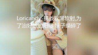 Loricandy-挑战软屌软射,为了治好他的阳痿 妹子操碎了心