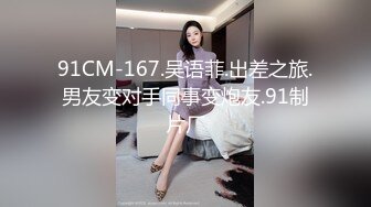 91CM-167.吴语菲.出差之旅.男友变对手同事变炮友.91制片厂