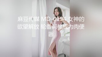 麻豆传媒 MD-0194 女神的欲望解放 轮番调教成为肉便器