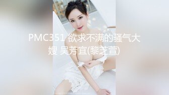 PMC351 欲求不满的骚气大嫂 吴芳宜(黎芝萱)