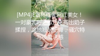 [MP4]E罩杯巨乳网红美女！一对豪乳呼之欲出！掏出奶子揉捏，跪地翘起肥臀，骚穴特写极度诱惑