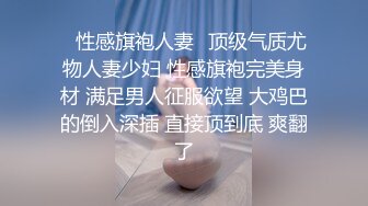 ✿性感旗袍人妻✿顶级气质尤物人妻少妇 性感旗袍完美身材 满足男人征服欲望 大鸡巴的倒入深插 直接顶到底 爽翻了