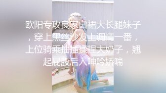 欧阳专攻良家白裙大长腿妹子，穿上黑丝沙发上调情一番，上位骑乘抽插揉捏大奶子，翘起屁股后入呻吟娇喘