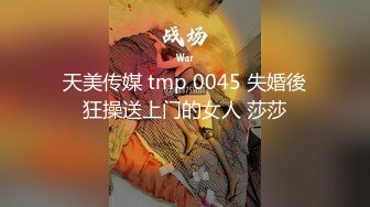 天美传媒 tmp 0045 失婚後狂操送上门的女人 莎莎