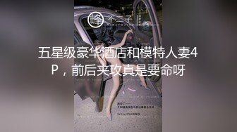 五星级豪华酒店和模特人妻4P，前后夹攻真是要命呀