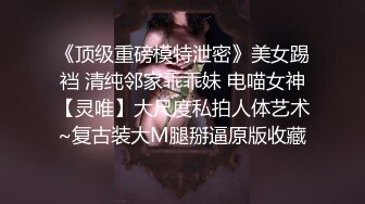 《顶级重磅模特泄密》美女踢裆 清纯邻家乖乖妹 电喵女神【灵唯】大尺度私拍人体艺术~复古装大M腿掰逼原版收藏