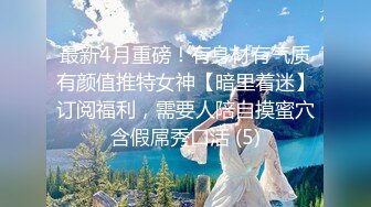 最新4月重磅！有身材有气质有颜值推特女神【暗里着迷】订阅福利，需要人陪自摸蜜穴含假屌秀口活 (5)