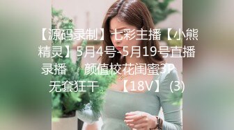 【源码录制】七彩主播【小熊精灵】5月4号-5月19号直播录播❤️颜值校花闺蜜3P❤️无套狂干❤️【18V】 (3)