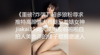 《重磅?炸彈》超多狼粉尋求推特高顔值大長腿反差婊女神jiakai39與大屌炮友啪啪啪自拍人美含J8的樣子都那麽迷人