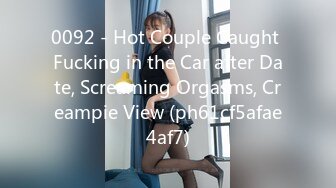 0092 - Hot Couple Caught Fucking in the Car after Date, Screaming Orgasms, Creampie View (ph61cf5afae4af7)