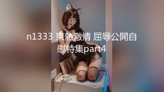 n1333 東熱激情 屈辱公開自慰特集part4