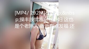 [MP4/ 292M]&nbsp;&nbsp;操丰腴情趣白丝少妇 这也是个老熟人 最近有点发福 还是骚