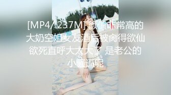 [MP4/ 237M] 颜值非常高的大奶空姐女友酒后被肏得欲仙欲死直呼大太大了 是老公的小骚逼呢