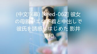 (中文字幕) [keed-062] 彼女の母親がエロ下着と中出しで彼氏を誘惑しはじめた 影井美和