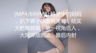 [MP4/694MB] 睡梦中的妈妈，扒下裤子操蜜桃美臀，结实大肥臀骑乘，第一视角后入，大屌深插到底，最后内射