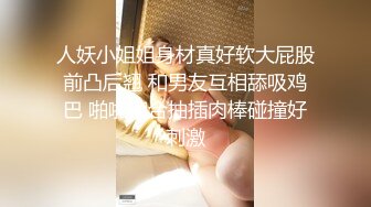 人妖小姐姐身材真好软大屁股前凸后翘 和男友互相舔吸鸡巴 啪啪迎合抽插肉棒碰撞好刺激