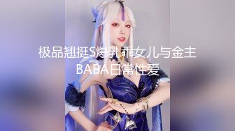 极品翘挺S爆乳乖女儿与金主BABA日常性爱