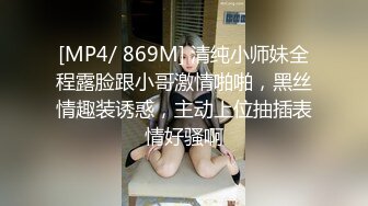 [MP4/ 869M] 清纯小师妹全程露脸跟小哥激情啪啪，黑丝情趣装诱惑，主动上位抽插表情好骚啊