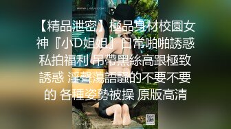 【精品泄密】極品身材校園女神『小D姐姐』日常啪啪誘惑私拍福利 吊帶黑絲高跟極致誘惑 淫聲蕩語騷的不要不要的 各種姿勢被操 原版高清