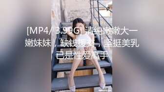 [MP4/ 3.99G] 清纯嫩嫩大一嫩妹妹，缺钱援交，坚挺美乳已是性爱高手