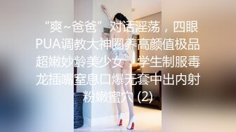 “爽~爸爸”对话淫荡，四眼PUA调教大神圈养高颜值极品超嫩妙龄美少女，学生制服毒龙插嘴窒息口爆无套中出内射粉嫩蜜穴 (2)