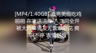 [MP4/1.40GB] 漂亮美眉吃鸡啪啪 在家逼逼痒了 三洞全开 被大肉棒男友无套爆菊花 爽叫不停 表情舒坦