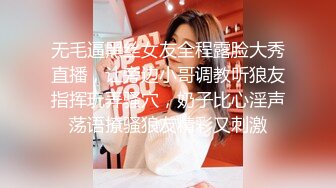 无毛逼黑丝女友全程露脸大秀直播，让旁边小哥调教听狼友指挥玩弄骚穴，奶子比心淫声荡语撩骚狼友精彩又刺激