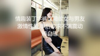 情趣装丁字裤饥渴欲女与男友激情性爱,事后欲求不满震动棒自慰